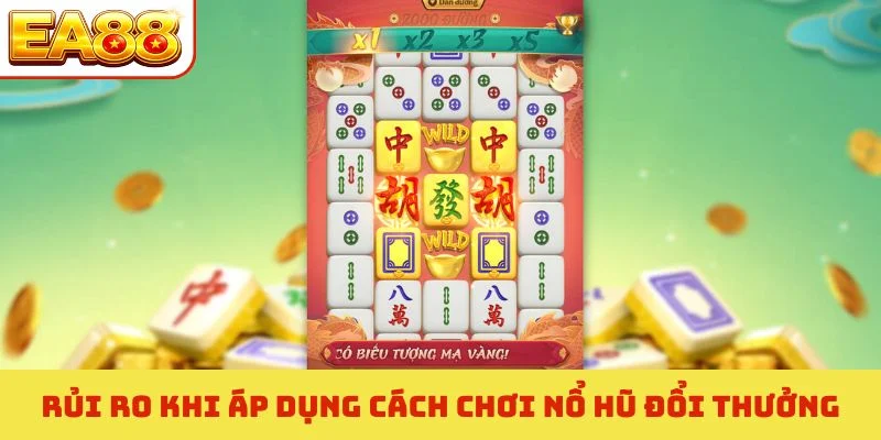 Cách Chơi Nổ Hũ Đổi Thưởng - 4 Chiến Thuật Vàng Cần Nhớ 4 Rủi ro khi áp dụng cách chơi nổ hũ đổi thưởng