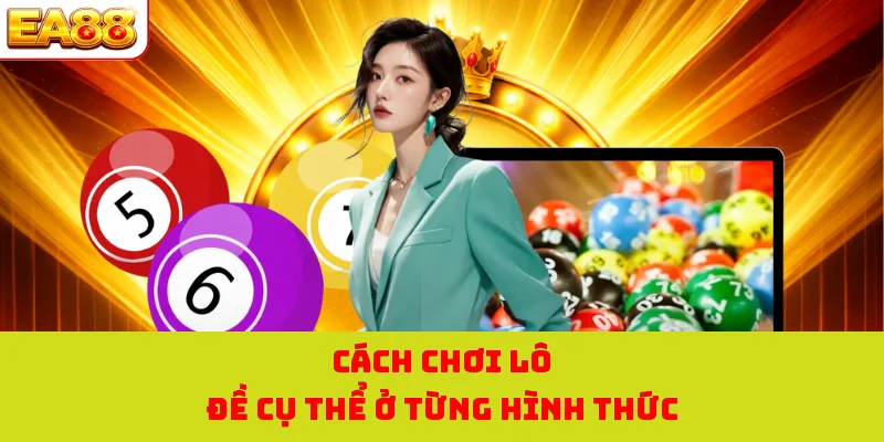 Cách Chơi Lô Đề - Trọn Bộ Bí kíp Hay Từ Cao Thủ EA88 2 Cách chơi lô đề cụ thể ở từng hình thức