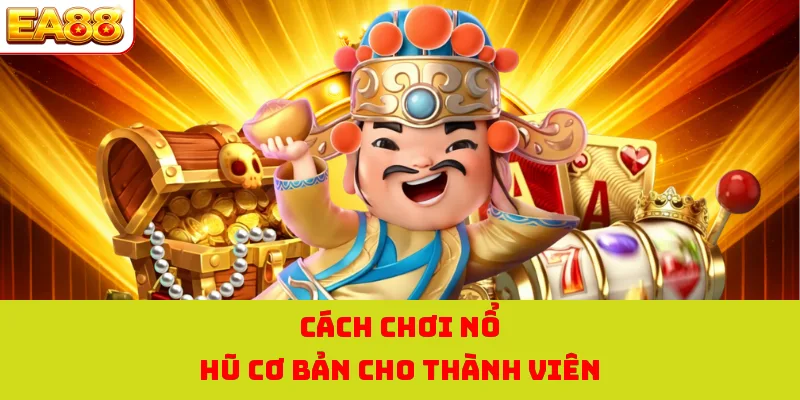 Nổ Hũ Thần Tài - Quay Hũ Nhận Thưởng Cực Khủng Tại Nhà Cái 3 Cách chơi nổ hũ cơ bản cho thành viên