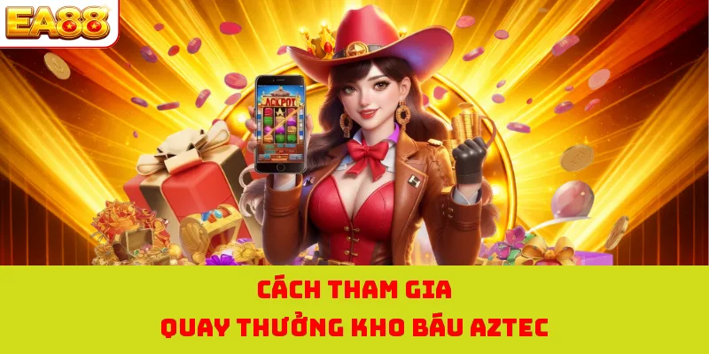 Nổ Hũ Kho Báu Aztec - Cơ Hội Săn Hũ Hấp Dẫn Tại EA88 4 Cách tham gia quay thưởng kho báu AZTEC
