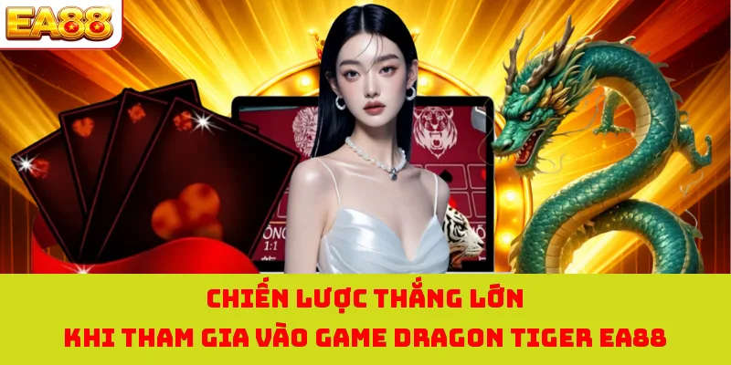 Rồng Hổ - Tựa Game Bài Đỉnh Cao Đứng Hàng Đầu Hiện Nay 4 Chiến lược thắng lớn khi tham gia vào game Dragon Tiger EA88