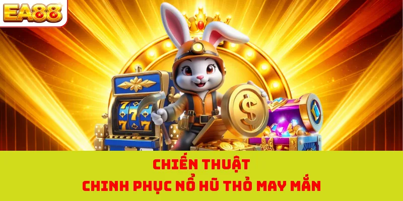 Nổ Hũ Thỏ May Mắn - Thử Vận May Với Kho Báu Khủng Tại EA88 4 Chiến thuật chinh phục nổ hũ thỏ may mắn