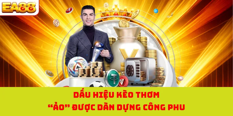 Kèo Thơm Ngon Ăn Tại EA88 | Các Yếu Tố Đánh Giá Khách Quan 2 Dấu hiệu kèo thơm “ảo” được dàn dựng công phu