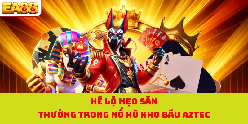 Nổ Hũ Kho Báu Aztec - Cơ Hội Săn Hũ Hấp Dẫn Tại EA88 3 Hé lộ mẹo săn thưởng trong nổ hũ kho báu AZTEC