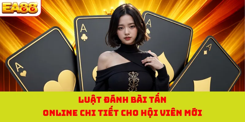 Bài Tấn Online - Tựa Game Trực Tuyến Đỉnh Cao Tại EA88 2 Luật đánh bài tấn online chi tiết cho hội viên mới