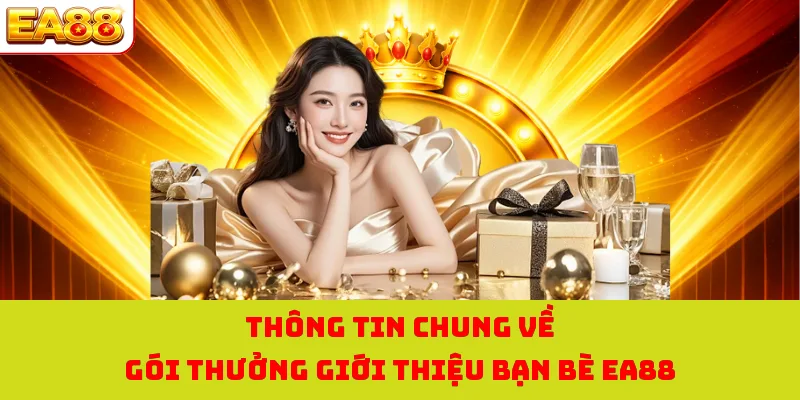 Thưởng Giới Thiệu Bạn Bè EA88 - Cùng Tham Gia Nhận Quà Lớn 1 Thông tin chung về gói thưởng giới thiệu bạn bè EA88